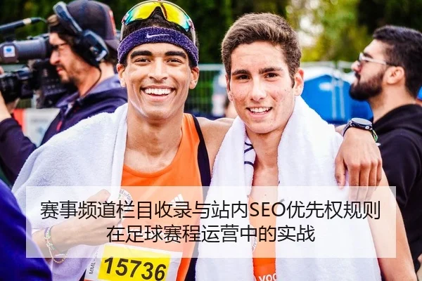赛事频道栏目收录与站内SEO优先权规则在足球赛程运营中的实战