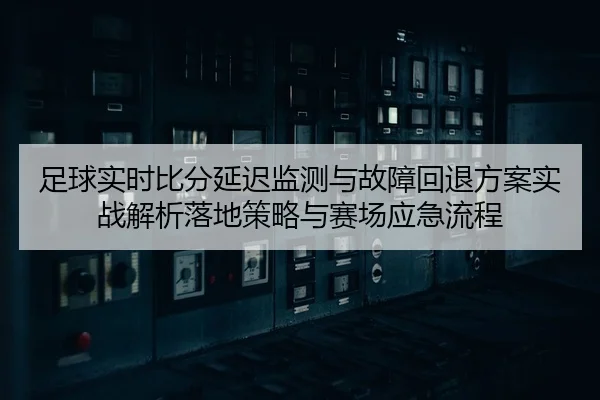 足球实时比分延迟监测与故障回退方案实战解析落地策略与赛场应急流程