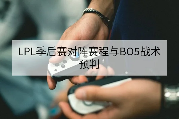 LPL季后赛对阵赛程与BO5战术预判
