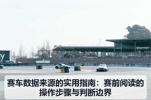 赛车数据来源的实用指南:赛前阅读的操作步骤与判断边界